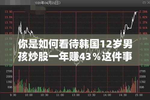 你是如何看待韩国12岁男孩炒股一年赚43%这件事的? 你是如何看待韩国12岁男孩炒股一年赚43%这件事的?