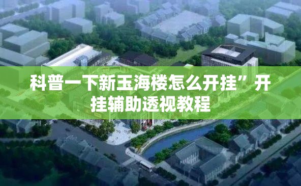 科普一下新玉海楼怎么开挂”开挂辅助透视教程