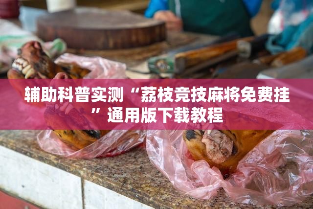 辅助科普实测“荔枝竞技麻将免费挂	”通用版下载教程