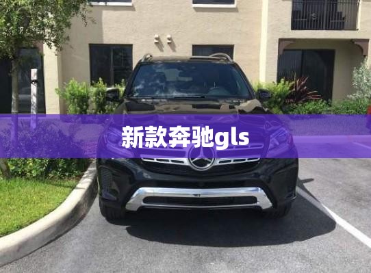 【新款奔驰gls,新款奔驰gls什么时候上市】 【新款奔驰gls,新款奔驰gls什么时候上市】