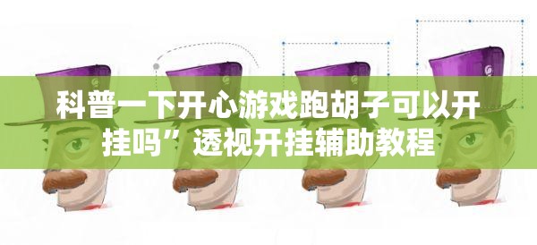 科普一下开心游戏跑胡子可以开挂吗	”透视开挂辅助教程