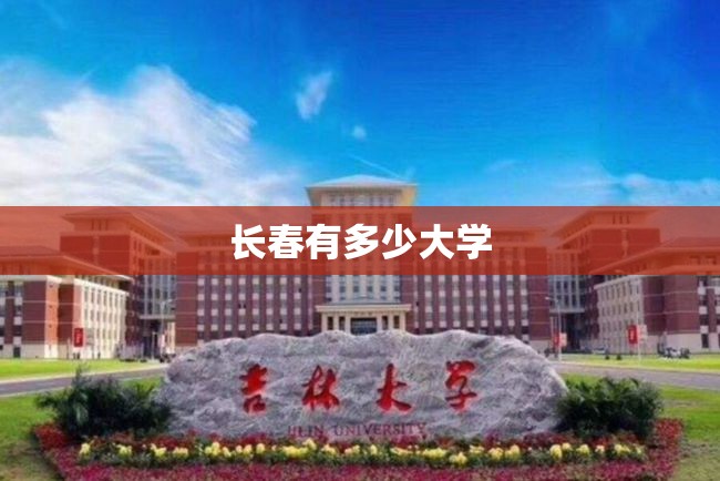 【长春有多少大学,长春三本学校有哪些】
