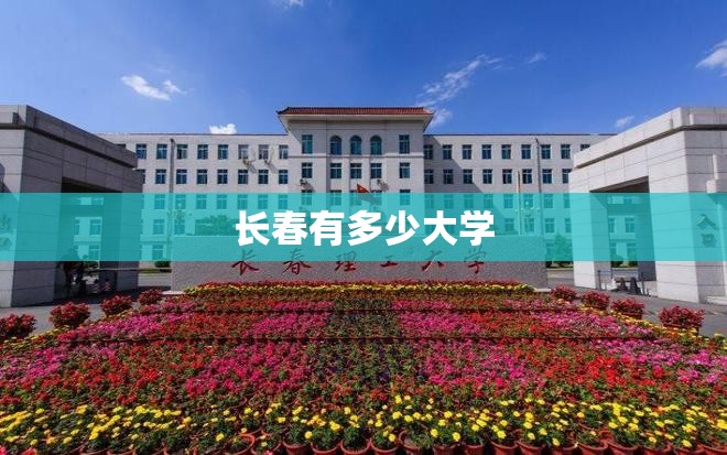 【长春有多少大学,长春三本学校有哪些】