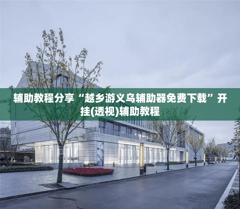 辅助教程分享“越乡游义乌辅助器免费下载	”开挂(透视)辅助教程