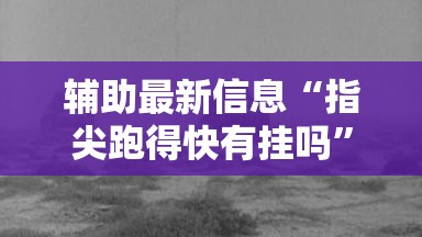 辅助最新信息“指尖跑得快有挂吗	”详细辅助教程分享