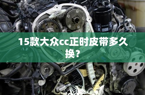 15款大众cc正时皮带多久换? 15款大众cc正时皮带多久换?