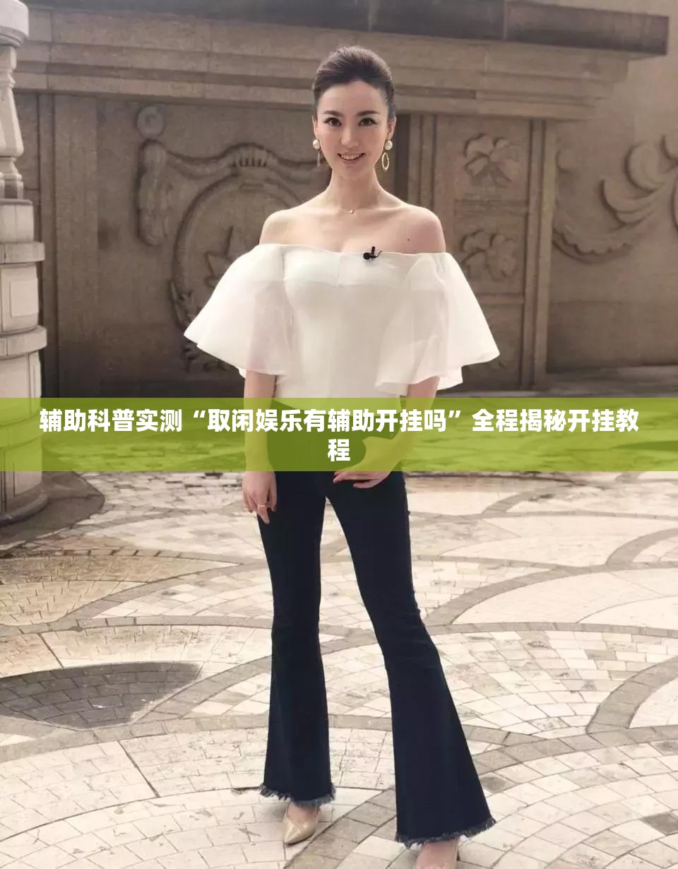 辅助科普实测“取闲娱乐有辅助开挂吗	”全程揭秘开挂教程