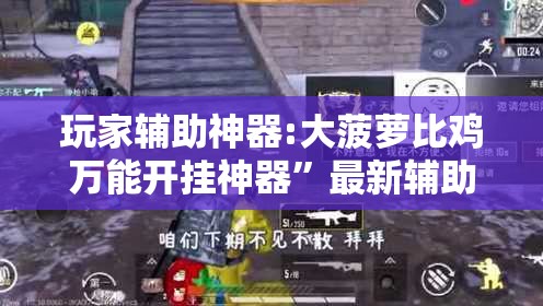 玩家辅助神器:大菠萝比鸡万能开挂神器”最新辅助详细教程