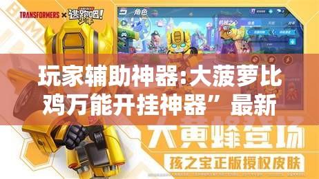 玩家辅助神器:大菠萝比鸡万能开挂神器	”最新辅助详细教程
