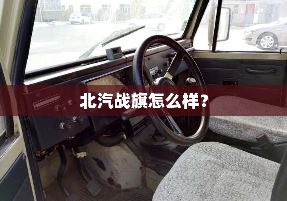 北汽战旗怎么样？