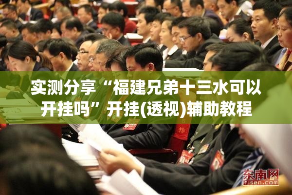 实测分享“福建兄弟十三水可以开挂吗	”开挂(透视)辅助教程