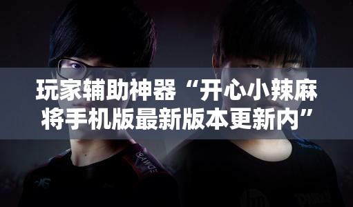 玩家辅助神器“开心小辣麻将手机版最新版本更新内	”原来有挂 难怪会一直输