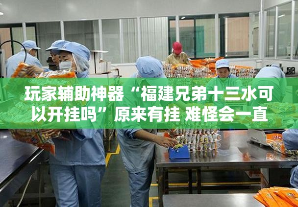 玩家辅助神器“福建兄弟十三水可以开挂吗	”原来有挂 难怪会一直输