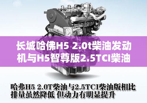 长城哈佛H5 2.0t柴油发动机与H5智尊版2.5TCI柴油发动机对比怎样-哪个好？