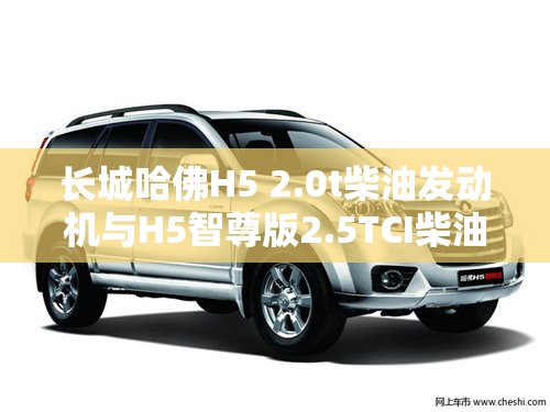 长城哈佛H5 2.0t柴油发动机与H5智尊版2.5TCI柴油发动机对比怎样-哪个好？