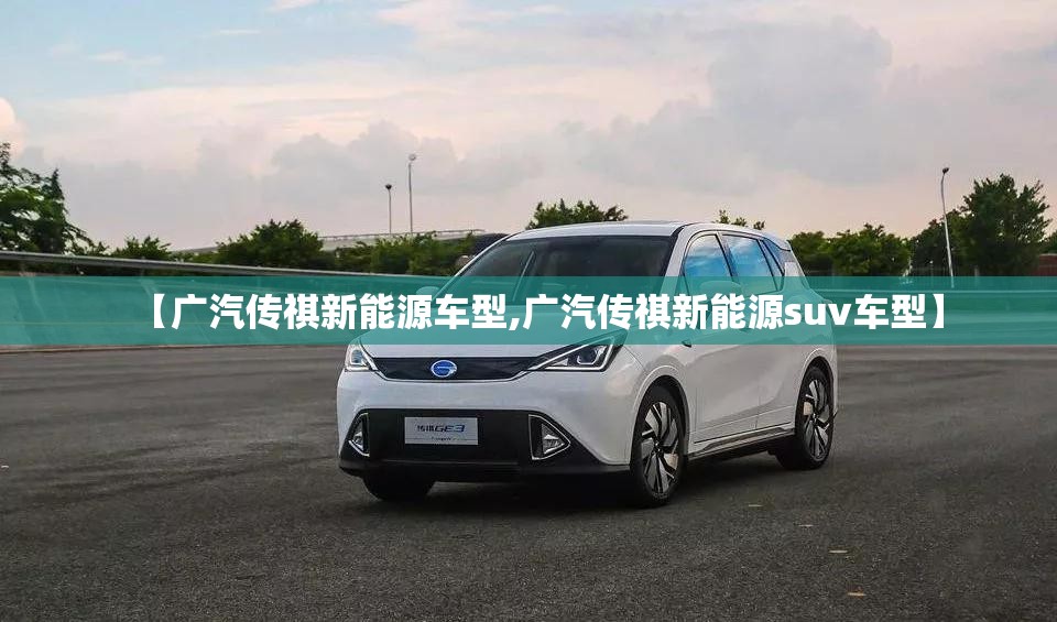 【广汽传祺新能源车型,广汽传祺新能源suv车型】 【广汽传祺新能源车型,广汽传祺新能源suv车型】