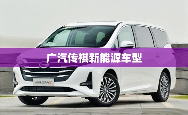 【广汽传祺新能源车型,广汽传祺新能源suv车型】 【广汽传祺新能源车型,广汽传祺新能源suv车型】