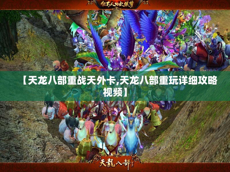 【天龙八部重战天外卡,天龙八部重玩详细攻略视频】 【天龙八部重战天外卡,天龙八部重玩详细攻略视频】