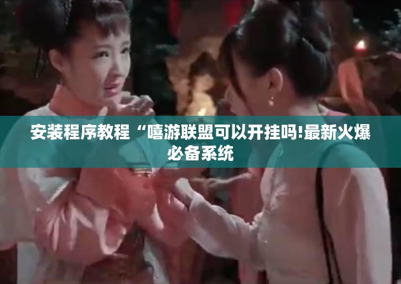 安装程序教程“嘻游联盟可以开挂吗!最新火爆必备系统