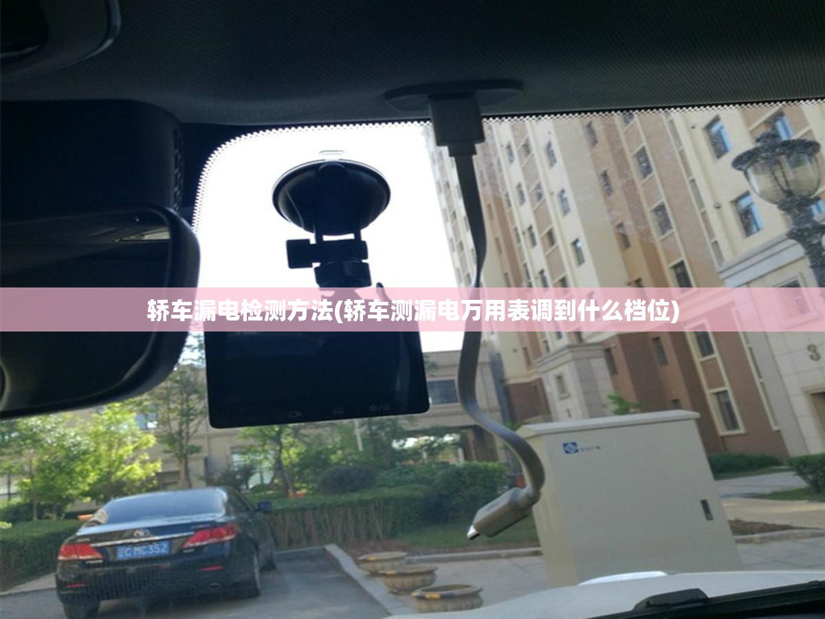 轿车漏电检测方法(轿车测漏电万用表调到什么档位)