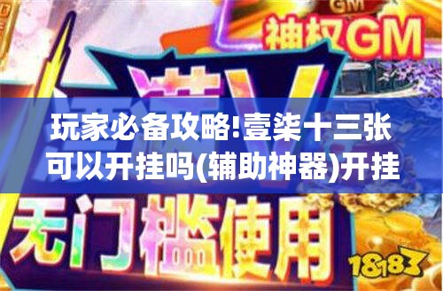 玩家必备攻略!壹柒十三张可以开挂吗(辅助神器)开挂详细教程
