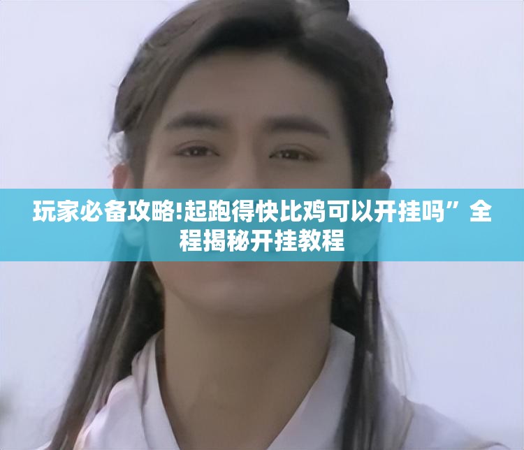 玩家必备攻略!起跑得快比鸡可以开挂吗	”全程揭秘开挂教程