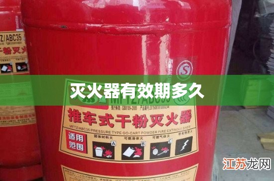 灭火器有效期多久(新国标干粉灭火器有效期多久) 灭火器有效期多久(新国标干粉灭火器有效期多久)