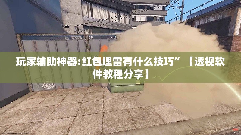 玩家辅助神器:红包埋雷有什么技巧	”【透视软件教程分享】