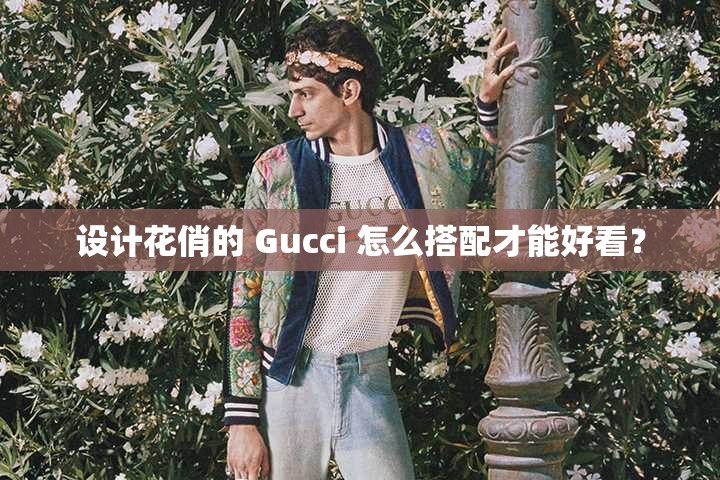 设计花俏的 Gucci 怎么搭配才能好看? 设计花俏的 Gucci 怎么搭配才能好看?