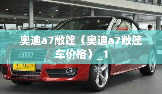 奥迪a7敞篷（奥迪a7敞篷车价格）_1