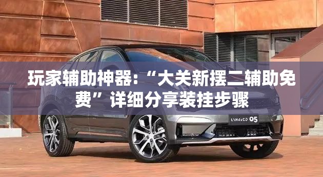 玩家辅助神器:“大关新摆二辅助免费”详细分享装挂步骤