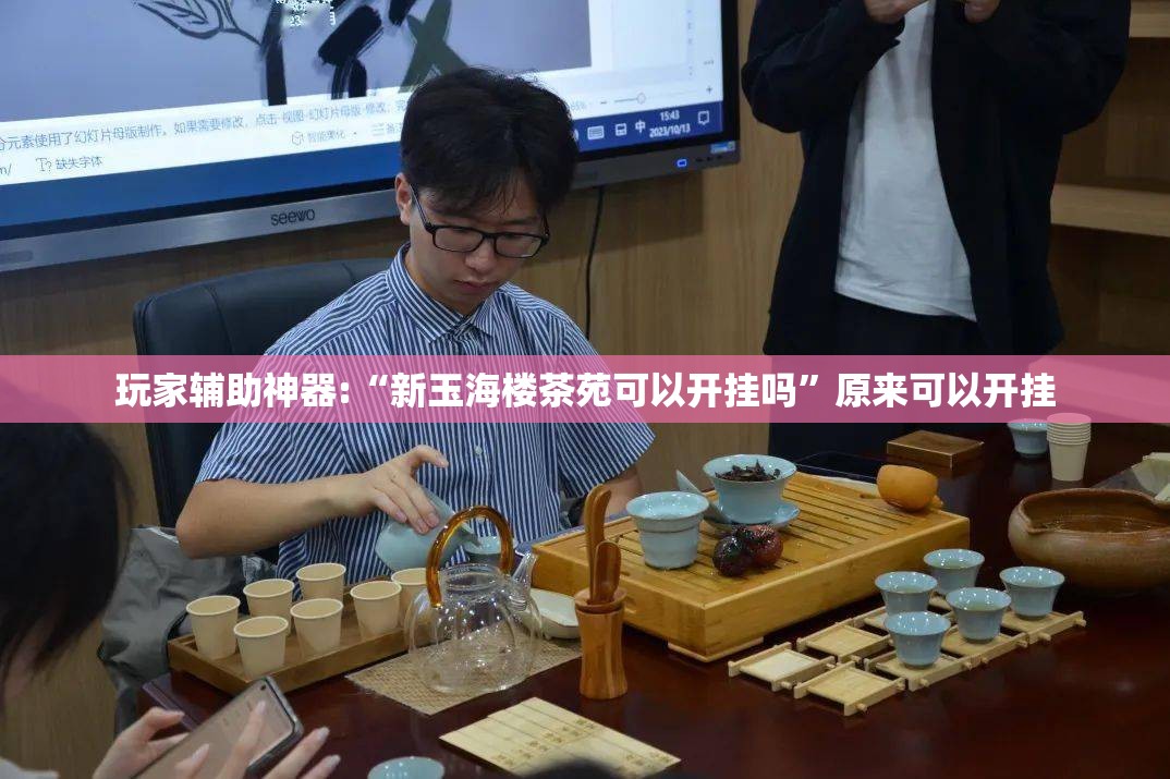 玩家辅助神器:“新玉海楼茶苑可以开挂吗”原来可以开挂