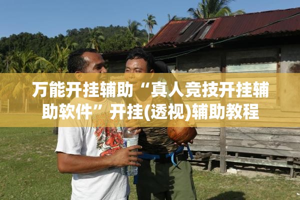万能开挂辅助“真人竞技开挂辅助软件	”开挂(透视)辅助教程