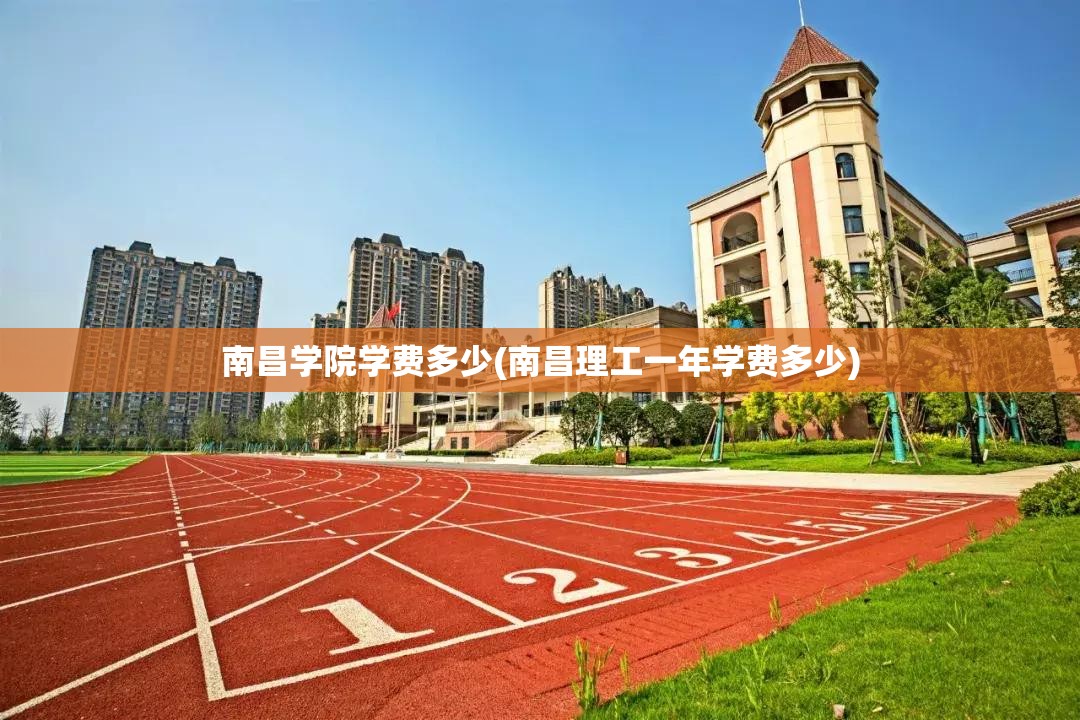 南昌学院学费多少(南昌理工一年学费多少) 南昌学院学费多少(南昌理工一年学费多少)