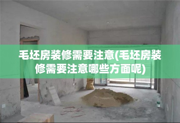 毛坯房装修需要注意(毛坯房装修需要注意哪些方面呢)
