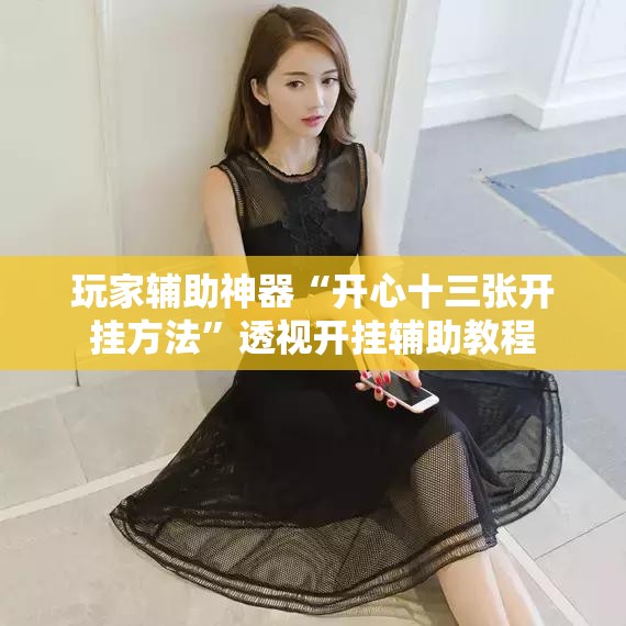 玩家辅助神器“开心十三张开挂方法	”透视开挂辅助教程
