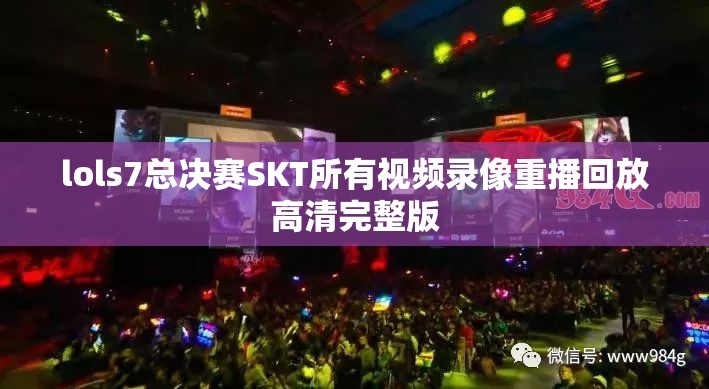 lols7总决赛SKT所有视频录像重播回放高清完整版 lols7总决赛SKT所有视频录像重播回放高清完整版
