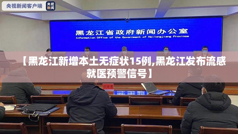 【黑龙江新增本土无症状15例,黑龙江发布流感就医预警信号】 【黑龙江新增本土无症状15例,黑龙江发布流感就医预警信号】