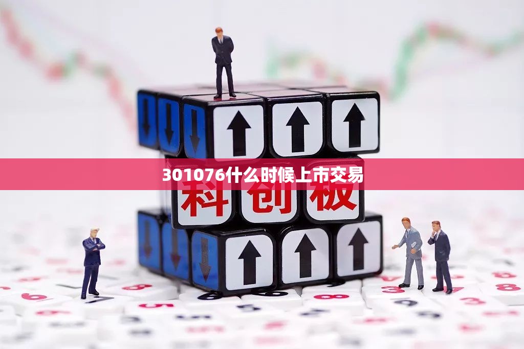 301076什么时候上市交易 301076什么时候上市交易