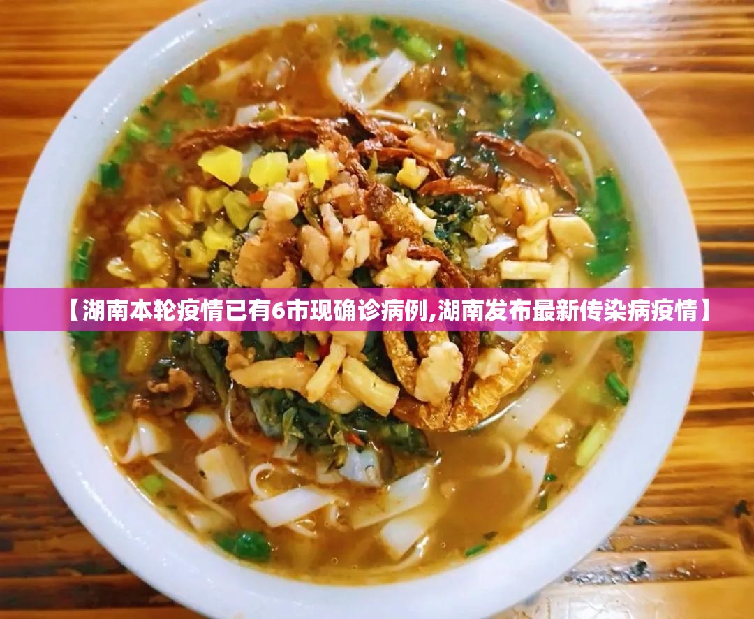 【湖南本轮疫情已有6市现确诊病例,湖南发布最新传染病疫情】 【湖南本轮疫情已有6市现确诊病例,湖南发布最新传染病疫情】