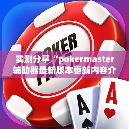 实测分享“pokermaster辅助器最新版本更新内容介绍”原来可以开挂