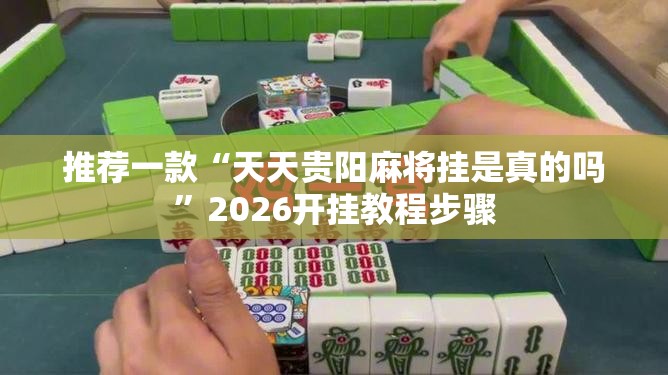 推荐一款“天天贵阳麻将挂是真的吗”2026开挂教程步骤
