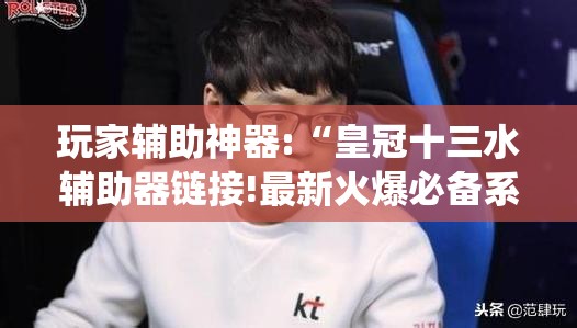 玩家辅助神器:“皇冠十三水辅助器链接!最新火爆必备系统