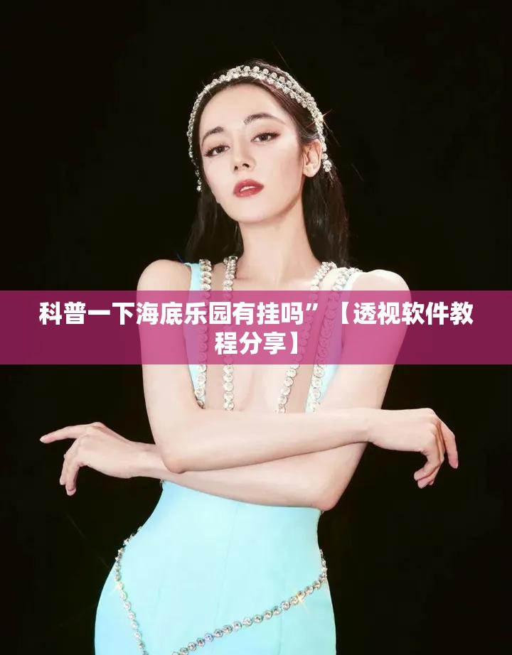 科普一下海底乐园有挂吗”【透视软件教程分享】