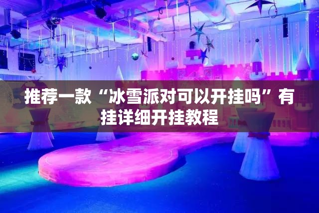 推荐一款“冰雪派对可以开挂吗”有挂详细开挂教程