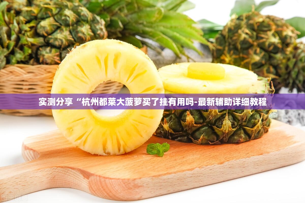 实测分享“杭州都莱大菠萝买了挂有用吗-最新辅助详细教程