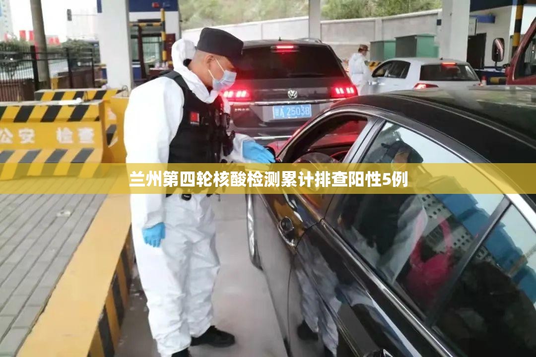兰州第四轮核酸检测累计排查阳性5例/兰州第三方检测公司