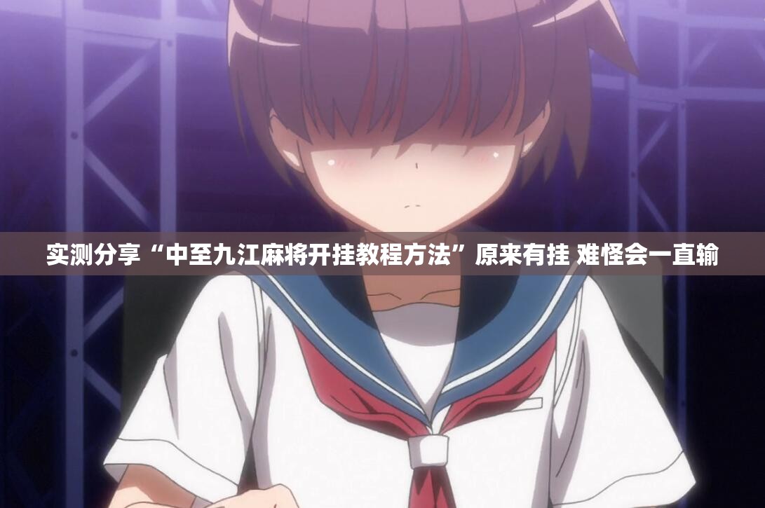 实测分享“中至九江麻将开挂教程方法”原来有挂 难怪会一直输