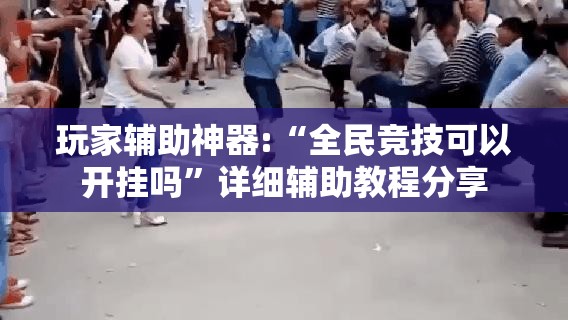 玩家辅助神器:“全民竞技可以开挂吗”详细辅助教程分享
