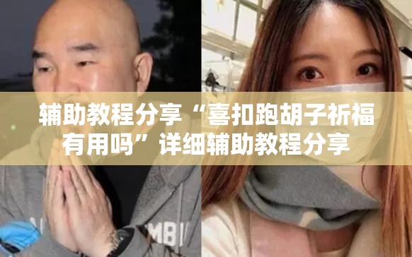 辅助教程分享“喜扣跑胡子祈福有用吗”详细辅助教程分享